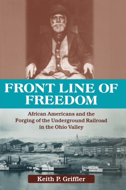 Front Line of Freedom: African Americans and the Forging of the Underground Railroad in the Ohio Valley - Keith P. Griffler