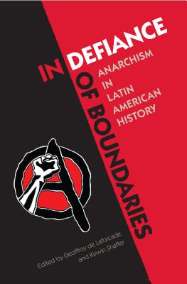 In Defiance of Boundaries: Anarchism in Latin American History - Geoffroy De Laforcade
