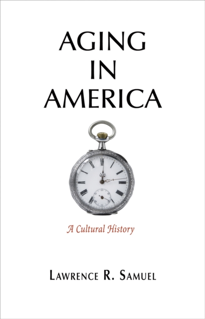 Aging in America: A Cultural History - Lawrence R. Samuel