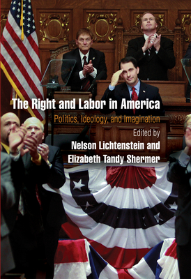 The Right and Labor in America: Politics, Ideology, and Imagination - Nelson Lichtenstein