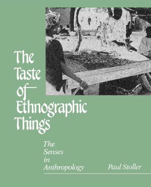 The Taste of Ethnographic Things: The Senses in Anthropology - Paul Stoller