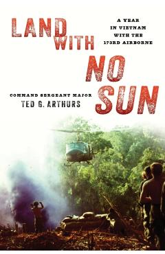 Land with No Sun: A Year in Vietnam with the 173rd Airborne - Ted G. Arthurs