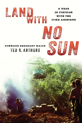 Land with No Sun: A Year in Vietnam with the 173rd Airborne - Ted G. Arthurs