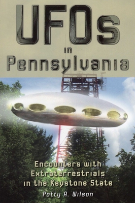 UFOs in Pennsylvania: Encounters with Extraterrestrials in the Keystone State - Patty A. Wilson