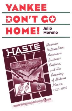 Poza produsului Yankee Don't Go Home!: Mexican Nationalism, American Business Culture, and the Shaping of Modern Mexico, 1920-1950 - Julio Moreno