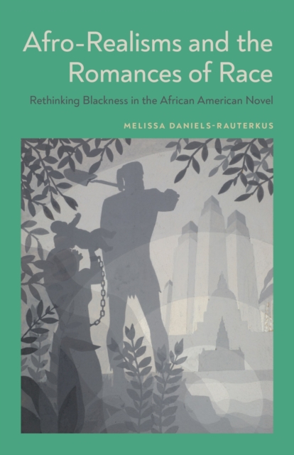 Afro-Realisms and the Romances of Race: Rethinking Blackness in the African American Novel - Melissa Daniels-rauterkus