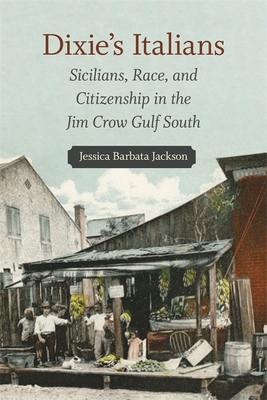 Dixie's Italians: Sicilians, Race, and Citizenship in the Jim Crow Gulf South - Jessica Barbata Jackson