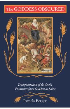 Poza produsului The Goddess Obscured: Transformation of the Grain Protectress from Goddess to Saint - Pamela C. Berger