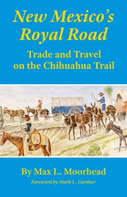 New Mexico's Royal Road: Trade and Travel on the Chihuahua Trail - Max L. Moorhead