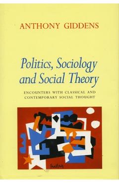Poza produsului Politics, Sociology, and Social Theory: Encounters with Classical and Contemporary Social Thought - Anthony Giddens