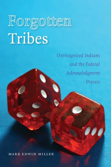 Forgotten Tribes: Unrecognized Indians and the Federal Acknowledgment Process - Mark Edwin Miller