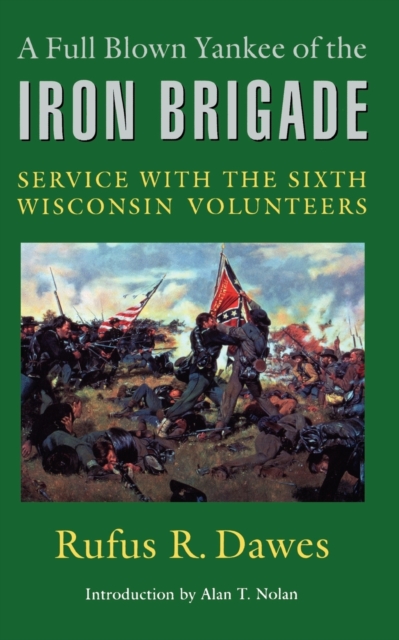 A Full Blown Yankee of the Iron Brigade: Service with the Sixth Wisconsin Volunteers - Rufus R. Dawes