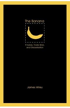 Coperta cărții 'The Banana: Empires, Trade Wars, and Globalization - James Wiley'