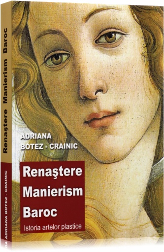 Renastere. Manierism. Baroc - Istoria Artelor Plastice - Adriana Botez-Crainic