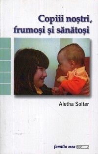 Copiii nostri, frumosi si sanatosi - Aletha Solter