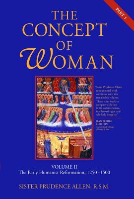 The Concept of Woman, Vol. 2 Part 1: The Early Humanist Reformation, 1250-1500 Volume 2 - Prudence Allen