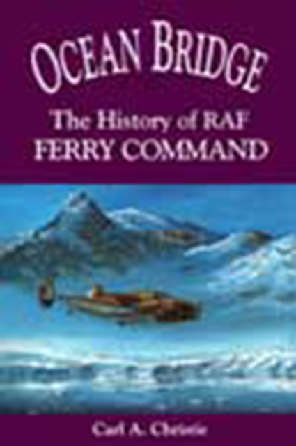 Ocean Bridge: The History of RAF Ferry Command - Carl A. Christie