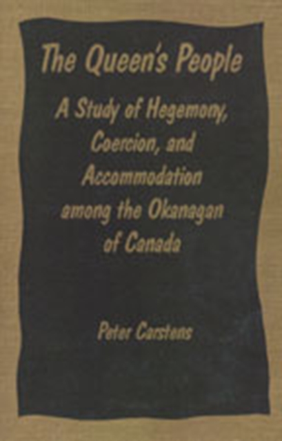 The Queen's People: A Study of Hegemony, Coercion, and Accommodation among the Okanagan of Canada - Peter Carstens