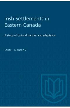 Coperta cărții 'Irish Settlements in Eastern Canada: A study of cultural transfer and adaptation - John J. Mannion'