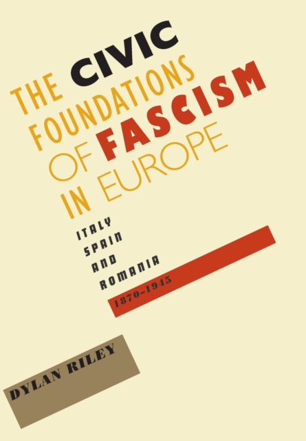 Civic Foundations of Fascism in Europe: Italy, Spain, and Romania, 1870-1945 - Dylan Riley