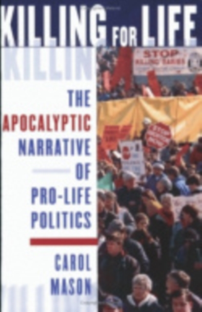 Killing for Life: The Apocalyptic Narrative of Pro-Life Politics - Carol Mason