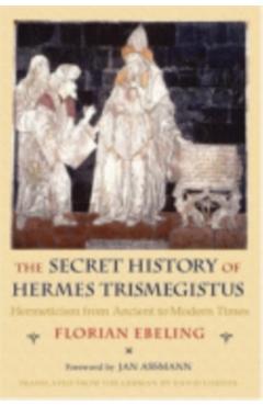Poza produsului The Secret History of Hermes Trismegistus: Hermeticism from Ancient to Modern Times - Florian Ebeling