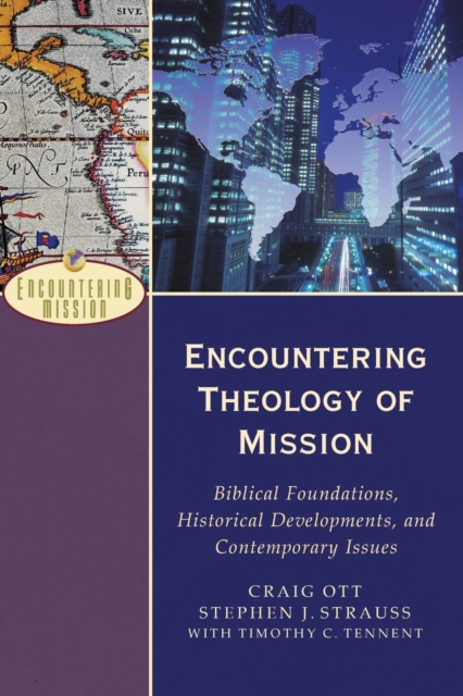 Encountering Theology of Mission: Biblical Foundations, Historical Developments, and Contemporary Issues - Craig Ott