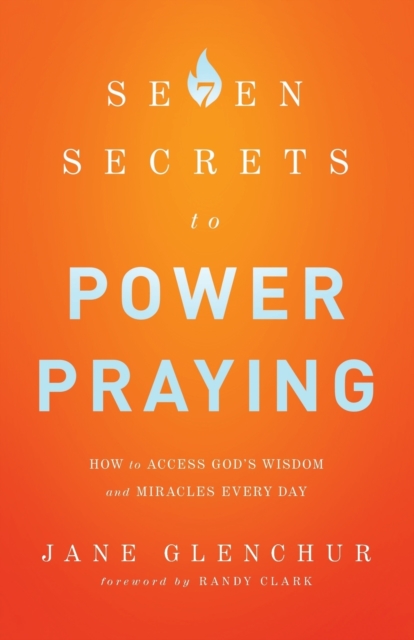 7 Secrets to Power Praying: How to Access God's Wisdom and Miracles Every Day - Jane Glenchur