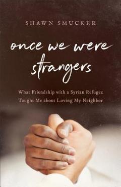 Poza produsului Once We Were Strangers: What Friendship with a Syrian Refugee Taught Me about Loving My Neighbor - Shawn Smucker
