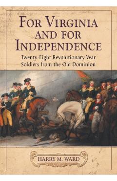 Coperta cărții 'For Virginia and for Independence: Twenty-Eight Revolutionary War Soldiers from the Old Dominion - Harry M. Ward'