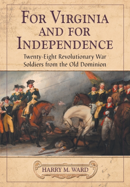 For Virginia and for Independence: Twenty-Eight Revolutionary War Soldiers from the Old Dominion - Harry M. Ward