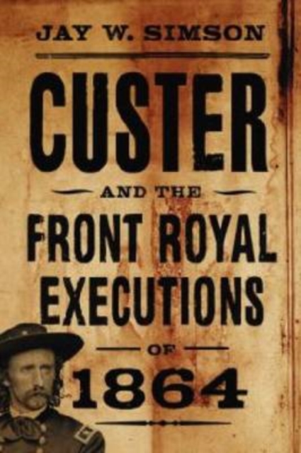 Custer and the Front Royal Executions of 1864 - Jay W. Simson