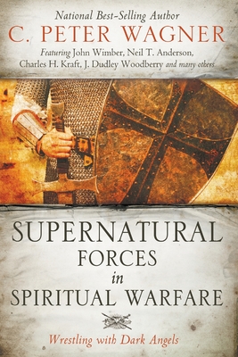 Supernatural Forces in Spiritual Warfare: Wrestling with Dark Angels - C. Peter Wagner