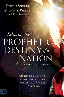 Releasing the Prophetic Destiny of a Nation [Second Edition]: An Intercessor's Handbook to Pray for All 50 States in America - Dutch Sheets