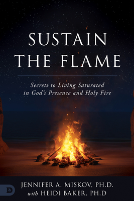 Sustain the Flame: Secrets to Living Saturated in God's Presence and Holy Fire - Jennifer A. Miskov