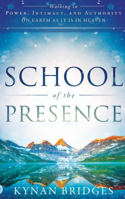 School of the Presence: Walking in Power, Intimacy, and Authority on Earth as it is in Heaven - Kynan Bridges