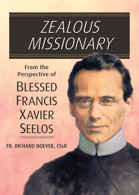 Zealous Missionary: From the Perspective of Blessed Francis Xavier Seelos - Richard Boever