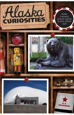 Poza produsului Alaska Curiosities: Quirky Characters, Roadside Oddities & Other Offbeat Stuff - B. B. Mackenzie