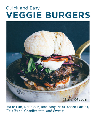 Quick and Easy Veggie Burgers: Make Fun, Delicious, and Easy Plant-Based Patties, Plus Buns, Condiments, and Sweets - Nina Olsson