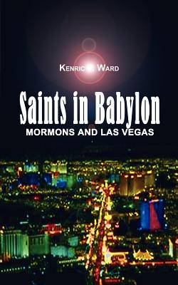 Saints in Babylon: Mormons and Las Vegas - Kenric F. Ward