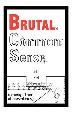 Poza produsului Brutal Common Sense: Among Other Observations - John Karl Weidenbacher