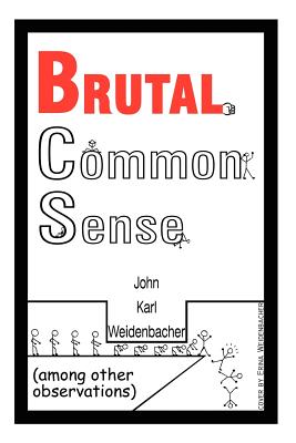 Brutal Common Sense: Among Other Observations - John Karl Weidenbacher