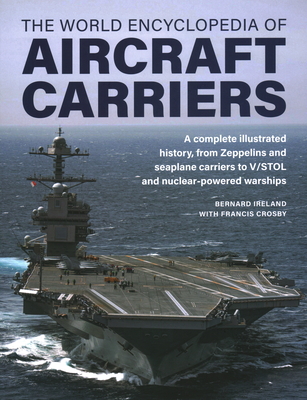 World Encyclopedia of Aircraft Carriers: An Illustrated History of Aircraft Carriers, from Zeppelin and Seaplane Carriers to V/Stol and Nuclear-Powere - Bernard Ireland