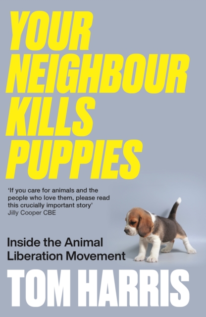 Your Neighbour Kills Puppies: Inside the Animal Liberation Movement - Tom Harris