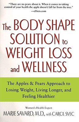The Body Shape Solution to Weight Loss and Wellness: The Apples & Pears Approach to Losing Weight, Living Longer, and Feeling Healthier - Marie Savard