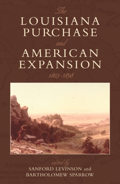 The Louisiana Purchase and American Expansion, 1803-1898 - Sanford Levinson
