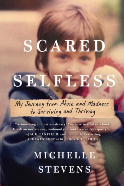 Scared Selfless: My Journey from Abuse and Madness to Surviving and Thriving - Michelle Stevens