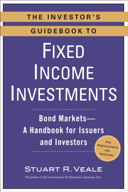 The Investor's Guidebook to Fixed Income Investments: Bond Markets--A Handbook for Issuers and Investors - Stuart R. Veale