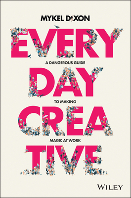 Everyday Creative: A Dangerous Guide for Making Magic at Work - Mykel Dixon