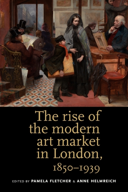 The Rise of the Modern Art Market in London: 1850-1939 - Pamela Fletcher